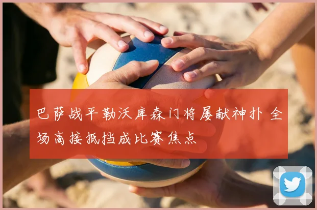 巴萨战平勒沃库森门将屡献神扑 全场高接抵挡成比赛焦点