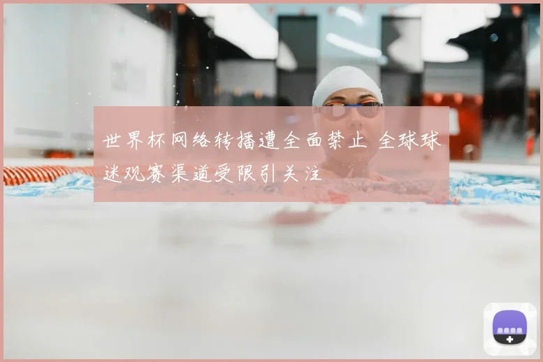 世界杯网络转播遭全面禁止 全球球迷观赛渠道受限引关注