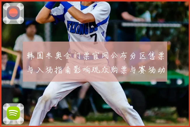 韩国冬奥会门票官网公布分区售票与入场指南影响观众购票与赛场动线