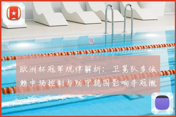 欧洲杯冠军规律解析：卫冕队多依赖中场控制与防守稳固影响夺冠概率