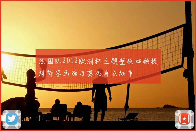 法国队2012欧洲杯主题壁纸回顾提炼阵容画面与赛况看点细节