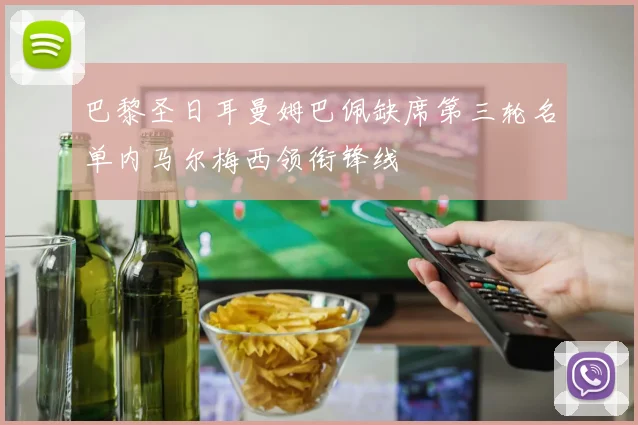 巴黎圣日耳曼姆巴佩缺席第三轮名单内马尔梅西领衔锋线