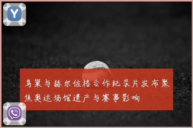 鸟巢与赫尔佐格合作纪录片发布聚焦奥运场馆遗产与赛事影响
