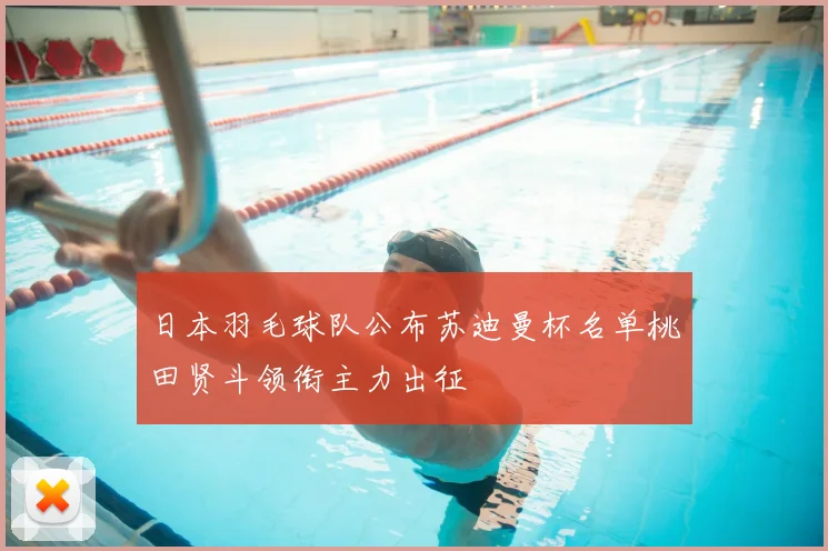 日本羽毛球队公布苏迪曼杯名单桃田贤斗领衔主力出征