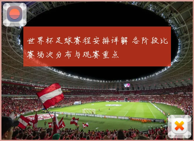 世界杯足球赛程安排详解 各阶段比赛场次分布与观赛重点
