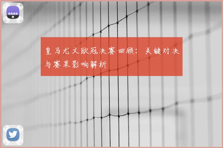 皇马尤文欧冠决赛回顾:关键对决与赛果影响解析