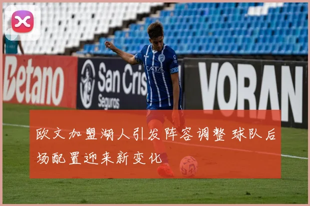 欧文加盟湖人引发阵容调整 球队后场配置迎来新变化