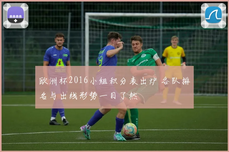 欧洲杯2016小组积分表出炉 各队排名与出线形势一目了然