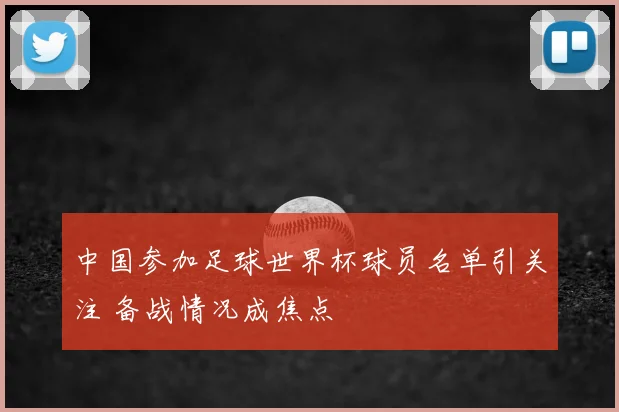 中国参加足球世界杯球员名单引关注 备战情况成焦点