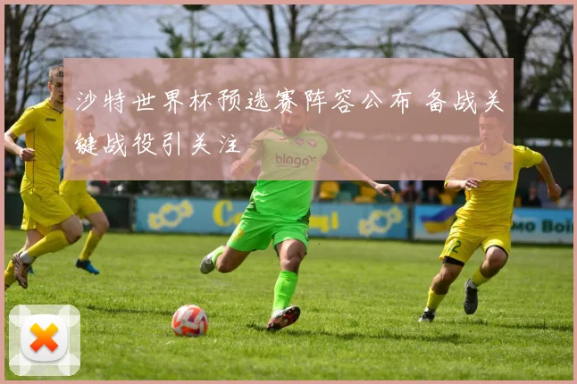 沙特世界杯预选赛阵容公布 备战关键战役引关注