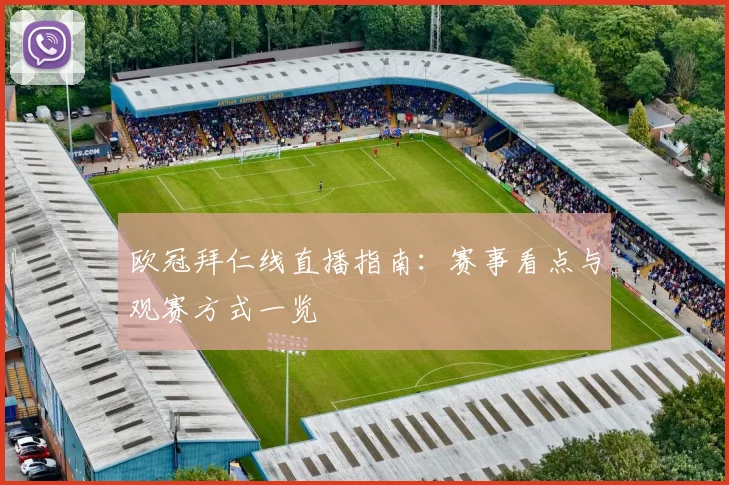 欧冠拜仁线直播指南:赛事看点与观赛方式一览