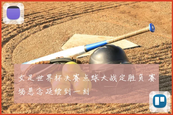 女足世界杯决赛点球大战定胜负 赛场悬念延续到一刻