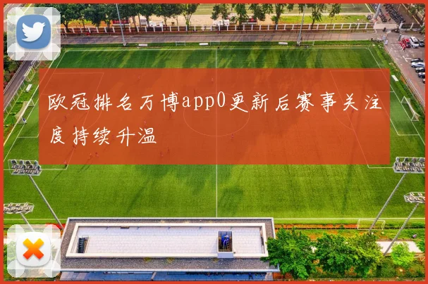 欧冠排名万博app0更新后赛事关注度持续升温